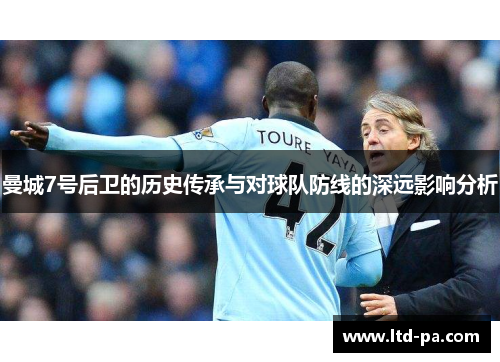 曼城7号后卫的历史传承与对球队防线的深远影响分析 曼城7号后卫的历史传承与对球队防线的深远影响分析