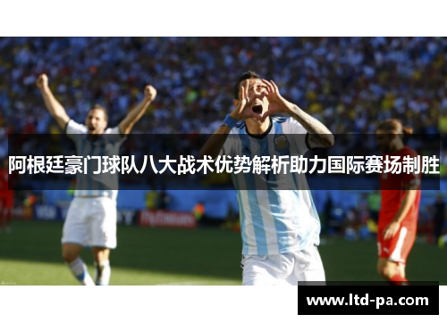 阿根廷豪门球队八大战术优势解析助力国际赛场制胜