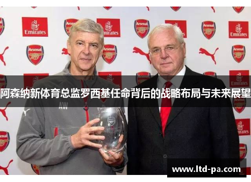 阿森纳新体育总监罗西基任命背后的战略布局与未来展望