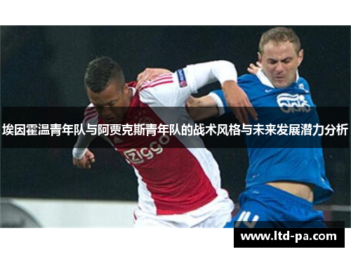 埃因霍温青年队与阿贾克斯青年队的战术风格与未来发展潜力分析 埃因霍温青年队与阿贾克斯青年队的战术风格与未来发展潜力分析