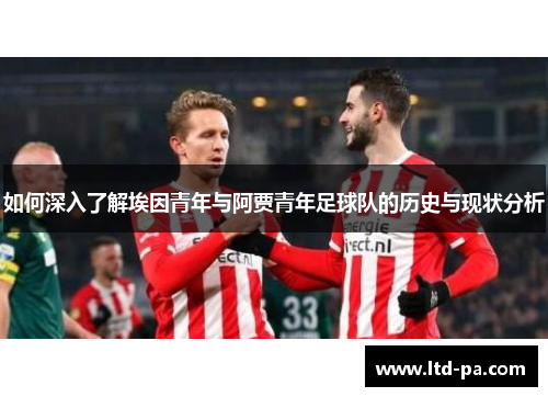 如何深入了解埃因青年与阿贾青年足球队的历史与现状分析 如何深入了解埃因青年与阿贾青年足球队的历史与现状分析