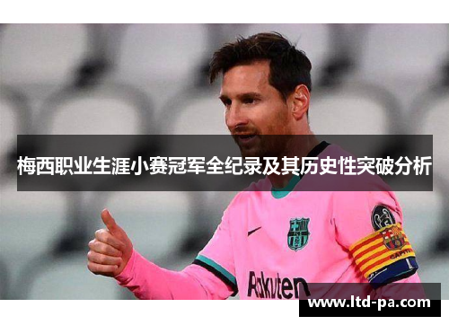 梅西职业生涯小赛冠军全纪录及其历史性突破分析