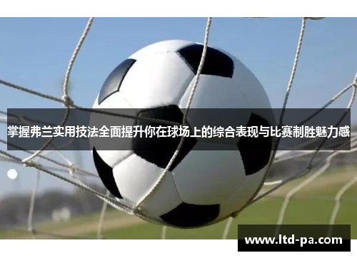 掌握弗兰实用技法全面提升你在球场上的综合表现与比赛制胜魅力感