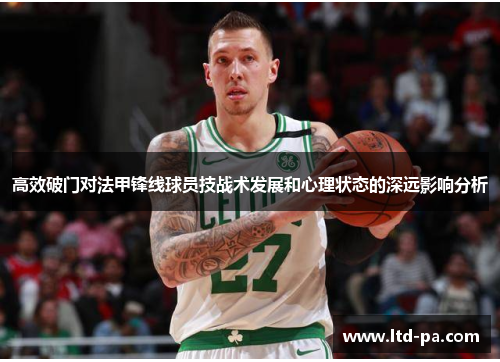 高效破门对法甲锋线球员技战术发展和心理状态的深远影响分析