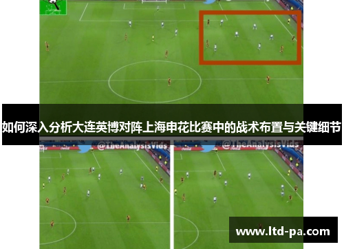 如何深入分析大连英博对阵上海申花比赛中的战术布置与关键细节