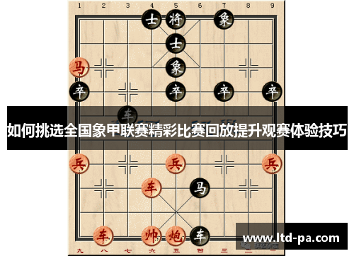 如何挑选全国象甲联赛精彩比赛回放提升观赛体验技巧