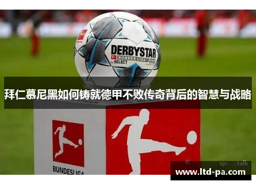 拜仁慕尼黑如何铸就德甲不败传奇背后的智慧与战略