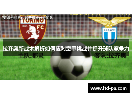 拉齐奥新战术解析如何应对意甲挑战并提升球队竞争力