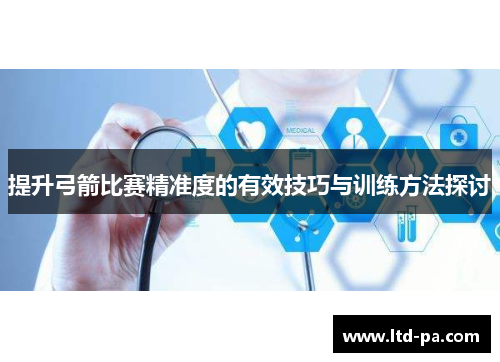 提升弓箭比赛精准度的有效技巧与训练方法探讨