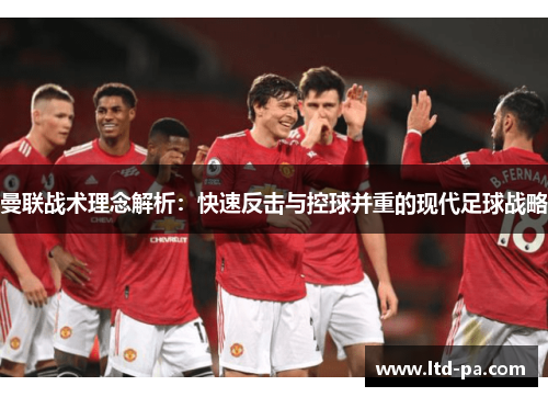 曼联战术理念解析：快速反击与控球并重的现代足球战略