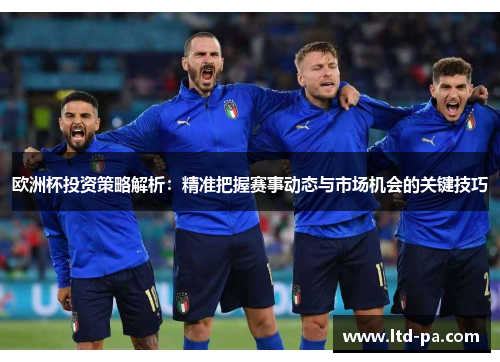欧洲杯投资策略解析：精准把握赛事动态与市场机会的关键技巧