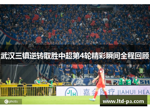 武汉三镇逆转取胜中超第4轮精彩瞬间全程回顾