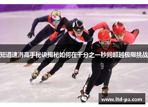 短道速滑高手秘诀揭秘如何在千分之一秒间超越极限挑战 短道速滑高手秘诀揭秘如何在千分之一秒间超越极限挑战