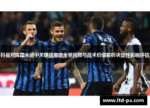 科曼对阵国米德甲关键战表现全景回顾与战术价值解析决定性影响评估