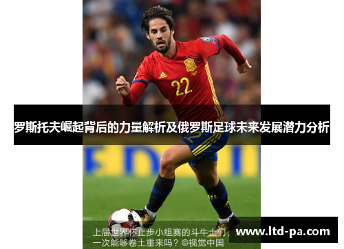 罗斯托夫崛起背后的力量解析及俄罗斯足球未来发展潜力分析