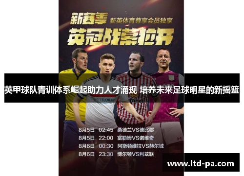 英甲球队青训体系崛起助力人才涌现 培养未来足球明星的新摇篮 英甲球队青训体系崛起助力人才涌现 培养未来足球明星的新摇篮