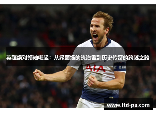 英超绝对领袖崛起：从绿茵场的统治者到历史传奇的跨越之路