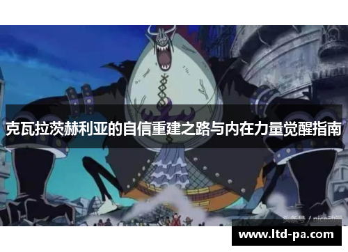 克瓦拉茨赫利亚的自信重建之路与内在力量觉醒指南 克瓦拉茨赫利亚的自信重建之路与内在力量觉醒指南