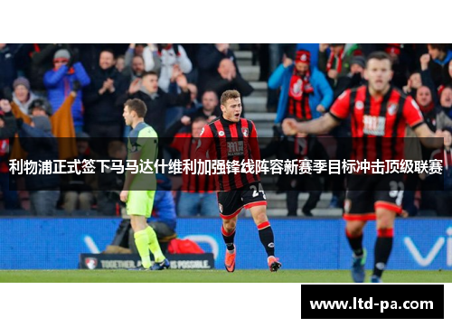 利物浦正式签下马马达什维利加强锋线阵容新赛季目标冲击顶级联赛