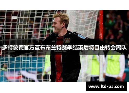 多特蒙德官方宣布布兰特赛季结束后将自由转会离队 多特蒙德官方宣布布兰特赛季结束后将自由转会离队