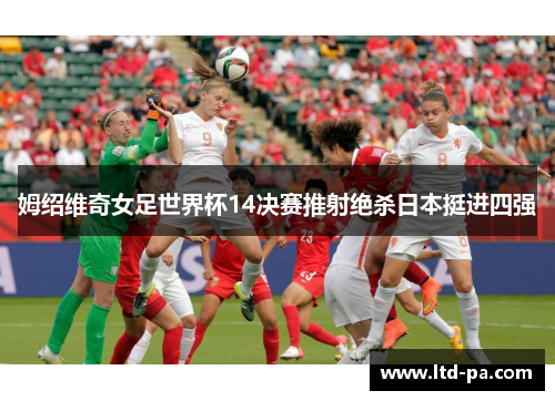 姆绍维奇女足世界杯14决赛推射绝杀日本挺进四强