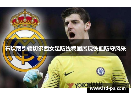 布坎南引领切尔西女足防线稳固展现铁血防守风采