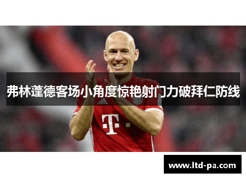 弗林蓬德客场小角度惊艳射门力破拜仁防线