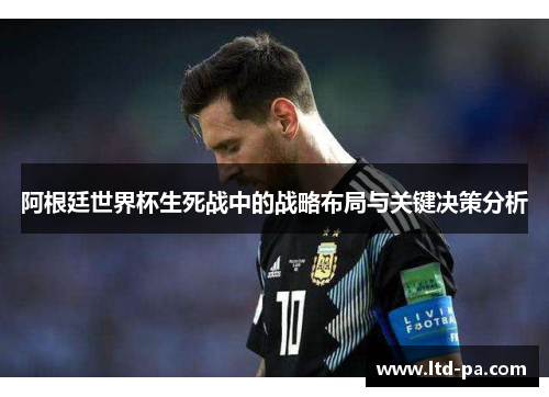 阿根廷世界杯生死战中的战略布局与关键决策分析