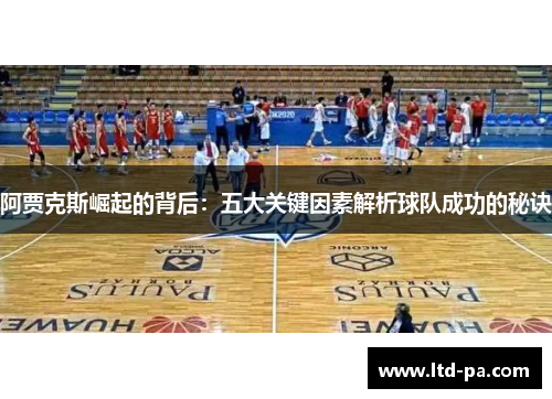 阿贾克斯崛起的背后：五大关键因素解析球队成功的秘诀