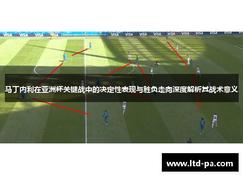 马丁内利在亚洲杯关键战中的决定性表现与胜负走向深度解析其战术意义