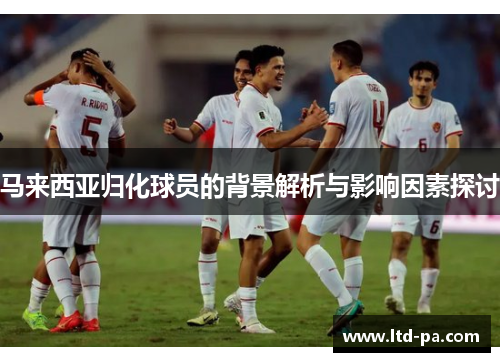 马来西亚归化球员的背景解析与影响因素探讨