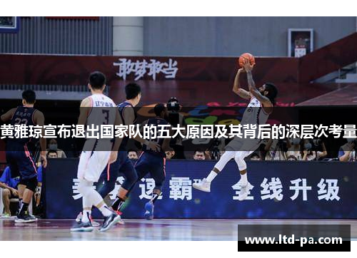 黄雅琼宣布退出国家队的五大原因及其背后的深层次考量