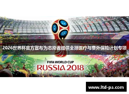 2026世界杯官方宣布为志愿者提供全额医疗与意外保险计划专项