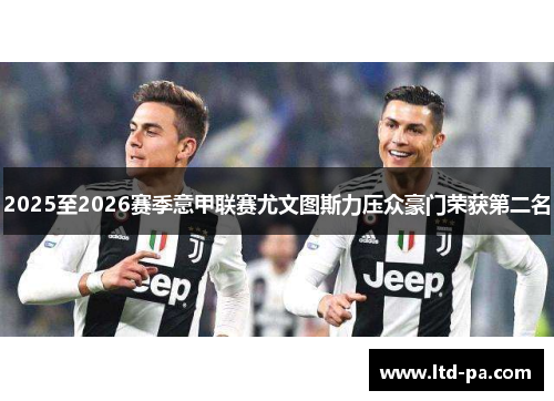 2025至2026赛季意甲联赛尤文图斯力压众豪门荣获第二名