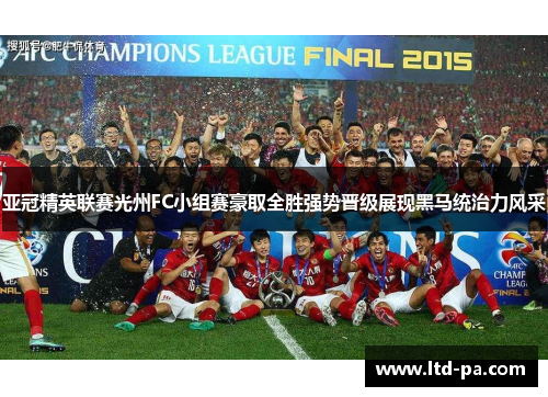 亚冠精英联赛光州FC小组赛豪取全胜强势晋级展现黑马统治力风采