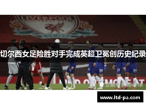 切尔西女足险胜对手完成英超卫冕创历史纪录