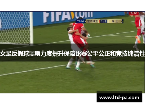 女足反假球黑哨力度提升保障比赛公平公正和竞技纯洁性