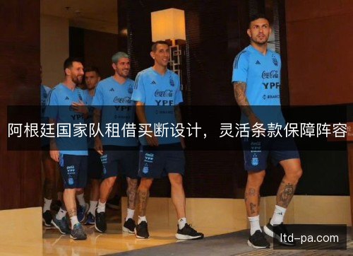 阿根廷国家队租借买断设计，灵活条款保障阵容